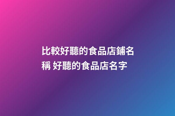 比較好聽的食品店鋪名稱 好聽的食品店名字-第1張-店鋪起名-玄機(jī)派